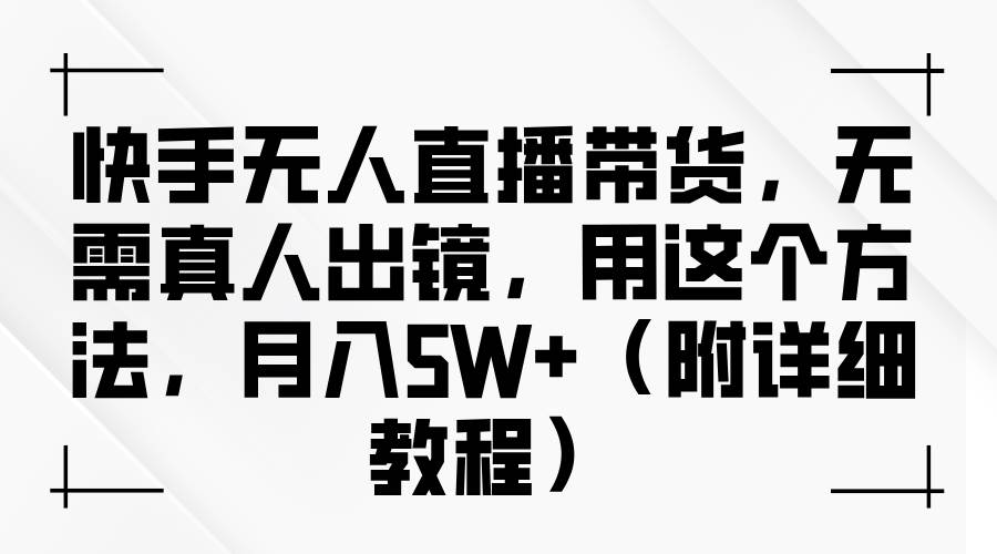 快手无人直播带货，无需真人出镜，用这个方法，月入5W+（附详细教程）-悟空知识星球
