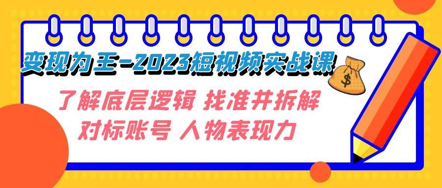 （7640期）变现·为王-2023短视频实战课 了解底层逻辑 找准并拆解对标账号 人物表现力-悟空知识星球