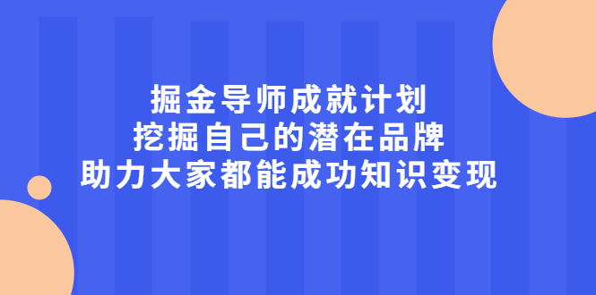 掘金导师成就计划,挖掘自己的潜在品牌,助力大家都能成功知识变现-悟空知识星球