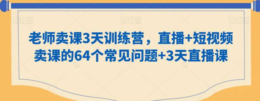 老师卖课3天训练营，直播+短视频卖课的64个常见问题+3天直播课-悟空知识星球