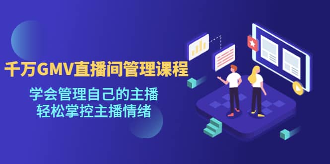 千万GMV直播间的管理课程：学会管理自己的主播，轻松掌控主播情绪-悟空知识星球