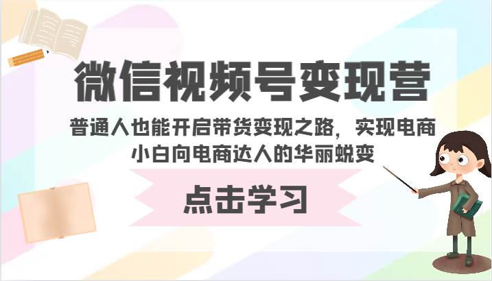 微信视频号变现营-普通人也能开启带货变现之路，实现电商小白向电商达人的华丽蜕变-悟空知识星球