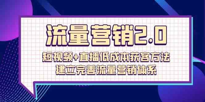 流量营销2.0：短视频+直播低成本获客方法，建立完善流量营销体系（72节）-悟空知识星球