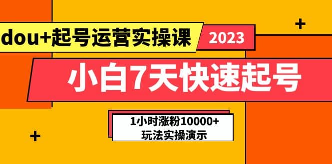 小白7天快速起号:dou+起号运营实操课,实战1小时涨粉10000+玩法演示-悟空知识星球