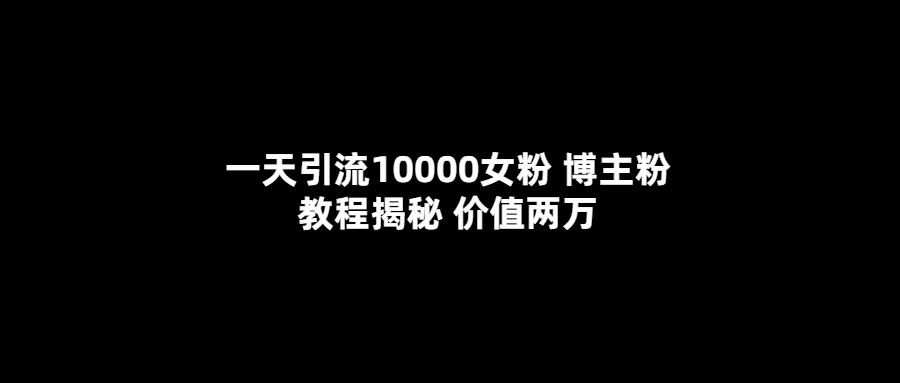 一天引流10000女粉，博主粉教程揭秘（价值两万）-悟空知识星球