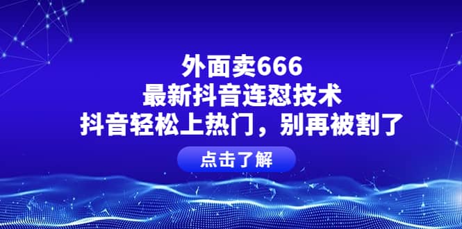 外面卖666的最新抖音连怼技术，抖音轻松上热门，别再被割了-悟空知识星球