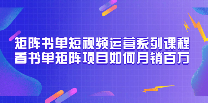 矩阵书单短视频运营系列课程，看书单矩阵项目如何月销百万（20节视频课）-悟空知识星球