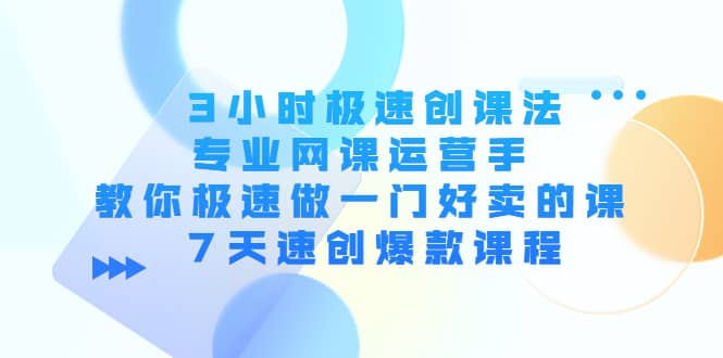 3小时极速创课法，专业网课运营手 教你极速做一门好卖的课 7天速创爆款课程-悟空知识星球