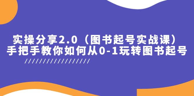 实操分享2.0（图书起号实战课），手把手教你如何从0-1玩转图书起号-悟空知识星球