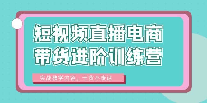 短视频直播电商带货进阶训练营：实战教学内容，干货不废话-悟空知识星球