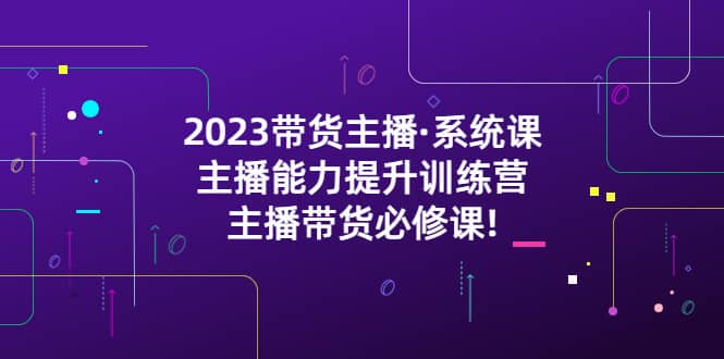 2023带货主播·系统课，主播能力提升训练营，主播带货必修课-悟空知识星球