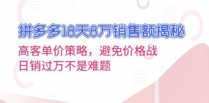 （13383期）拼多多18天8万销售额揭秘：高客单价策略，避免价格战，日销过万不是难题-悟空知识星球