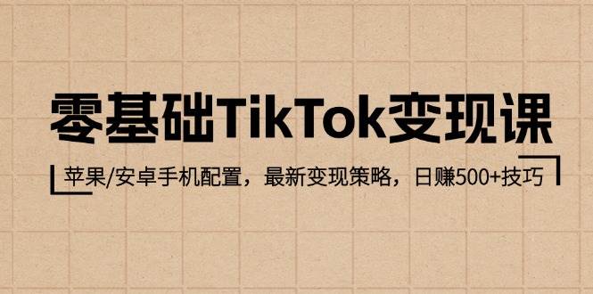 （12723期）零基础TikTok变现课：苹果/安卓手机配置，最新变现策略，日赚500+技巧-悟空知识星球
