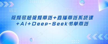 视频号短视频带货+直播带货系统课+AI+Deep-Seek书单带货-悟空知识星球