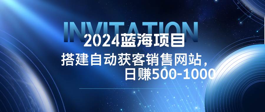 （12743期）2024蓝海项目，搭建销售网站，自动获客，日赚500-1000-悟空知识星球