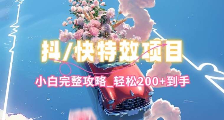 抖音快手双平台特效教程,玩法简单,小白完整攻略,轻松100+到手【揭秘】-悟空知识星球