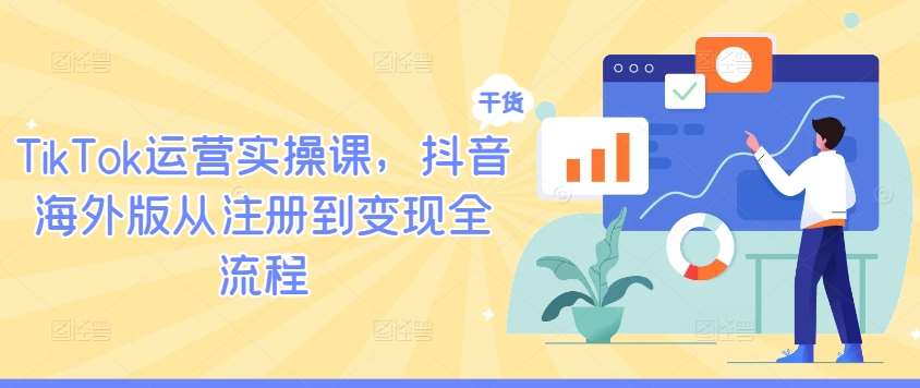 TikTok运营实操课,抖音海外版从注册到变现全流程-悟空知识星球
