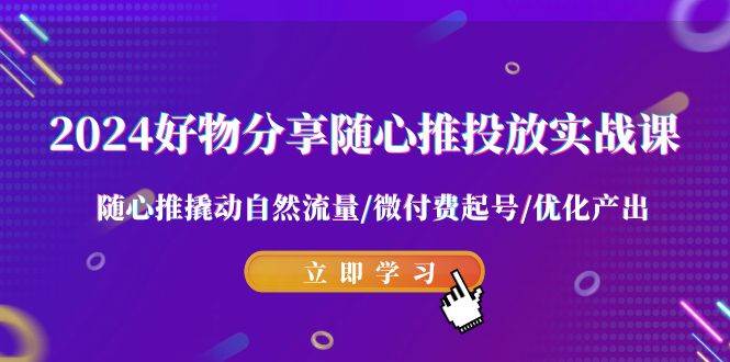 （9030期）2024好物分享-随心推投放实战课 随心推撬动自然流量/微付费起号/优化产出-悟空知识星球
