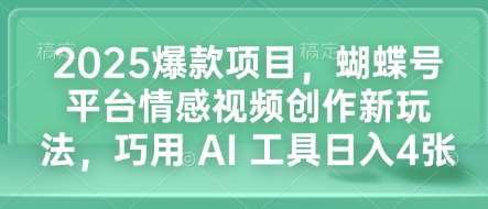 2025爆款项目，蝴蝶号平台情感视频创作新玩法，巧用 AI 工具日入4张-悟空知识星球
