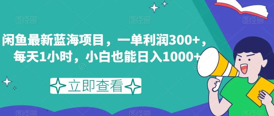 闲鱼最新蓝海项目，一单利润300+，每天1小时，小白也能日入1000+【揭秘】-悟空知识星球
