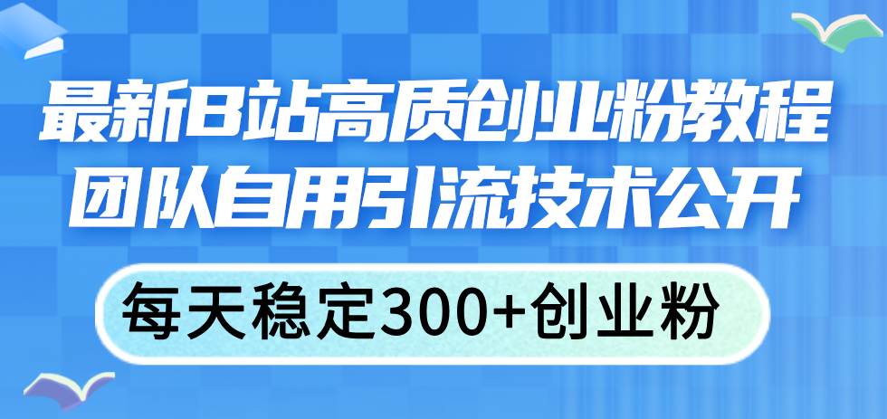 （11661期）最新B站高质创业粉教程，团队自用引流技术公开，每天稳定300+创业粉-悟空知识星球