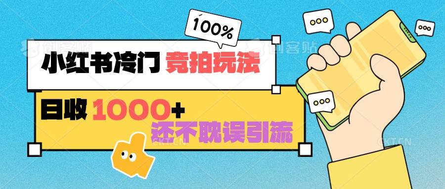 小红书冷门 竞拍玩法 日收1000+ 不耽误引流 可以做店铺 可以做私域-悟空知识星球
