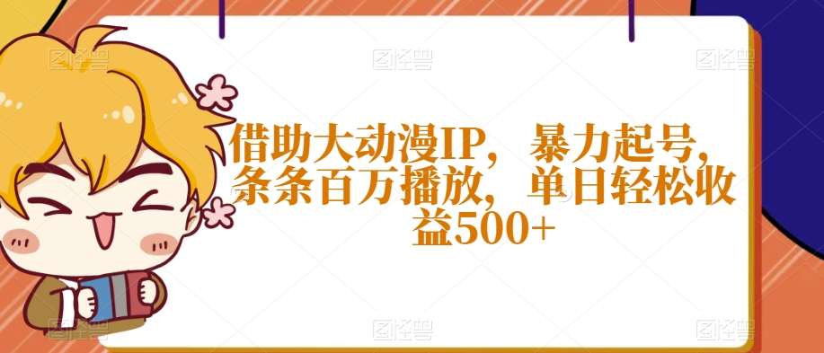 借助大动漫IP，暴力起号，条条百万播放，单日轻松收益500+【揭秘】-悟空知识星球