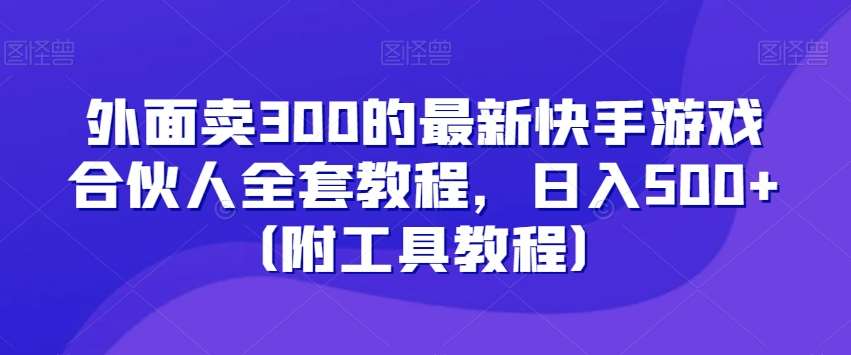 外面卖300的最新快手游戏合伙人全套教程，日入500+（附工具教程）-悟空知识星球