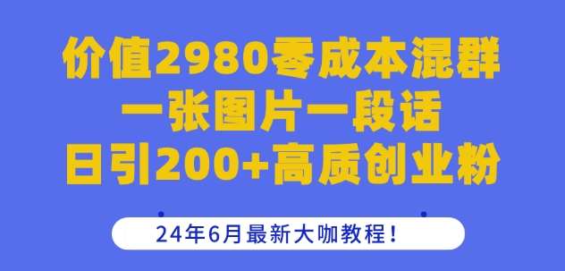 价值2980零成本混群一张图片一段话日引200+高质创业粉，24年6月最新大咖教程【揭秘】-悟空知识星球