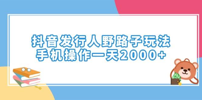 （14041期）抖音发行人野路子玩法，手机操作一天2000+-悟空知识星球