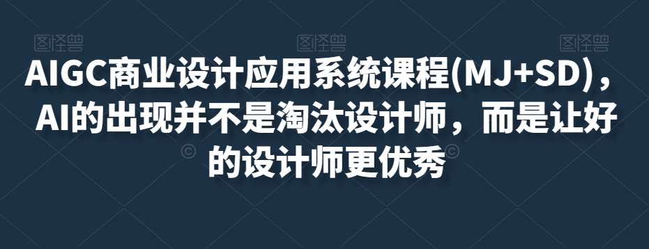 AIGC商业设计应用系统课程(MJ+SD)，AI的出现并不是淘汰设计师，而是让好的设计师更优秀-悟空知识星球