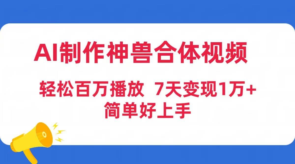 （9600期）AI制作神兽合体视频，轻松百万播放，七天变现1万+简单好上手（工具+素材）-悟空知识星球