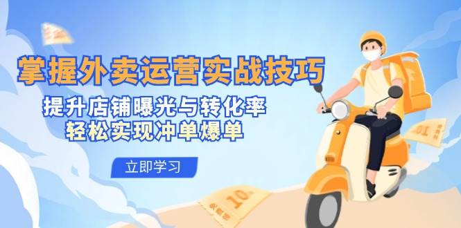 （12587期）掌握外卖运营实战技巧，提升店铺曝光与转化率，轻松实现冲单爆单-悟空知识星球