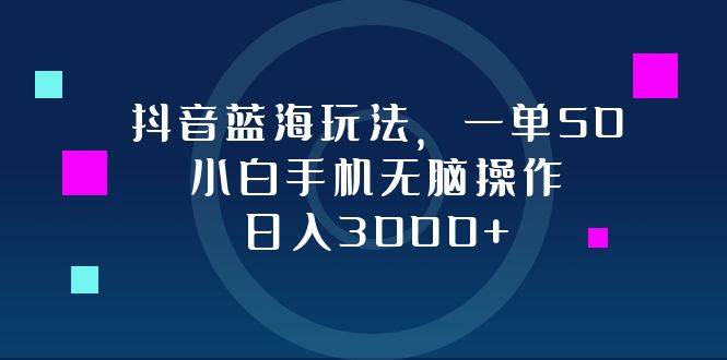 （12807期）抖音蓝海玩法，一单50，小白手机无脑操作，日入3000+-悟空知识星球