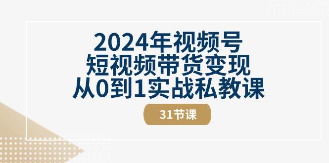 2024年视频号短视频带货变现从0到1实战私教课（30节视频课）-悟空知识星球