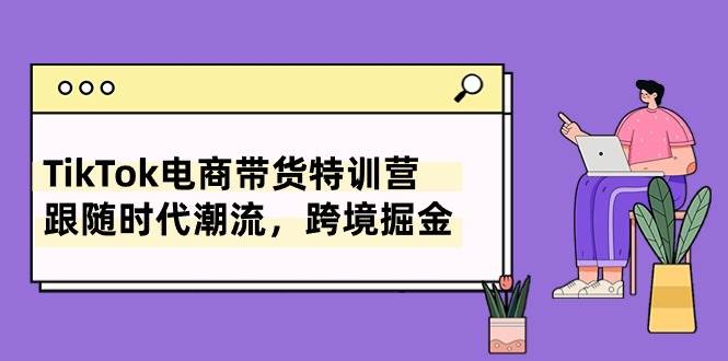 （10730期）TikTok电商带货特训营，跟随时代潮流，跨境掘金（8节课）-悟空知识星球