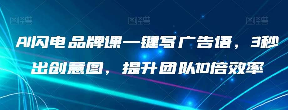 AI闪电品牌课一键写广告语，3秒出创意图，提升团队10倍效率-悟空知识星球
