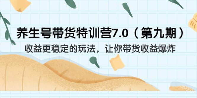 养生号带货特训营7.0（第九期）收益更稳定的玩法 让你带货收益爆炸（11节）-悟空知识星球