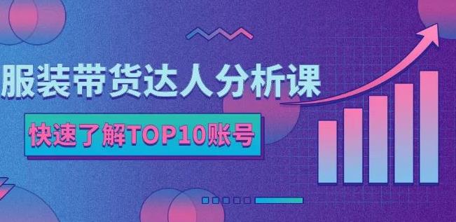 服装带货达人分析课：带你快速了解TOP10账号，玩转服装行业-悟空知识星球