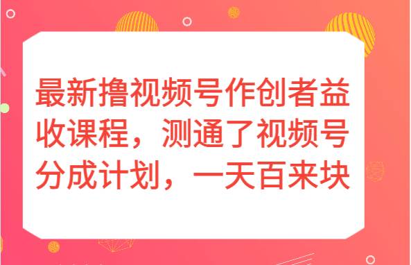 最新撸视频号作创者益收课程，测通了视频号分成计划，一天百来块！-悟空知识星球