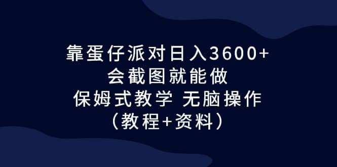 靠蛋仔派对日入3600+,会截图就能做,保姆式教学 无脑操作(教程+资料)-悟空知识星球