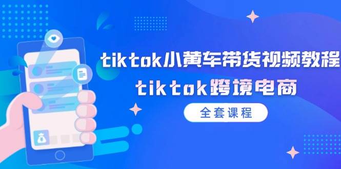 （12059期）tiktok小黄车带货视频教程，tiktok跨境电商（全套课程）-悟空知识星球
