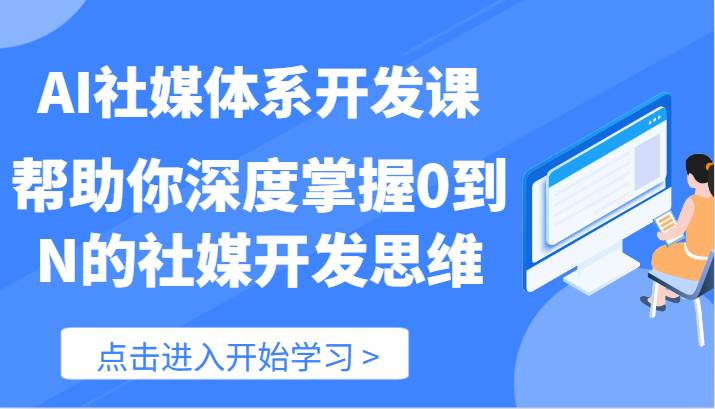 AI社媒体系开发课-帮助你深度掌握0到N的社媒开发思维（89节）-悟空知识星球