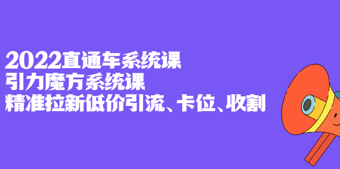 2022直通车系统课+引力魔方系统课，精准拉新低价引流、卡位、收割-悟空知识星球