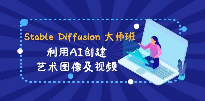 Stable Diffusion 大师班: 利用AI创建艺术图像及视频-31视频课-中英字幕-悟空知识星球