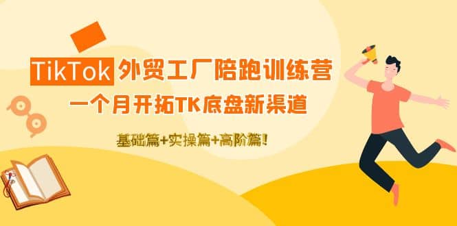 TikTok外贸工厂陪跑训练营：一个月开拓TK底盘新渠道 基础+实操+高阶篇-悟空知识星球