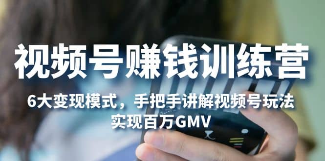 视频号赚钱训练营：6大变现模式，对平台的各项功能详细讲解，实现百万GMV-悟空知识星球