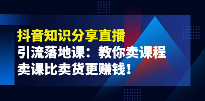 《抖音知识分享直播》引流落地课：教你卖课程，卖课比卖货更赚钱-悟空知识星球