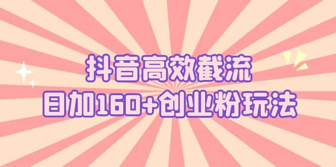 抖音高效截流日加160+创业粉玩法：详细操作实战演示！-悟空知识星球