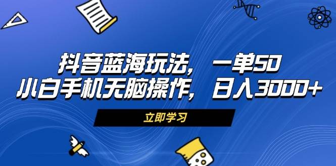 （13273期）抖音蓝海玩法，一单50，小白手机无脑操作，日入3000+-悟空知识星球